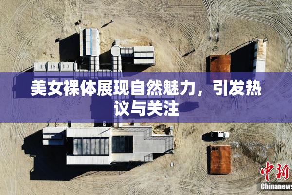 美女裸体展现自然魅力，引发热议与关注