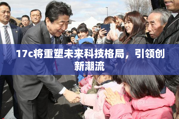 17c将重塑未来科技格局，引领创新潮流