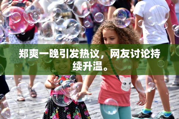 郑爽一晚引发热议，网友讨论持续升温。