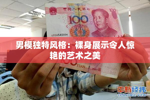 男模独特风格：裸身展示令人惊艳的艺术之美