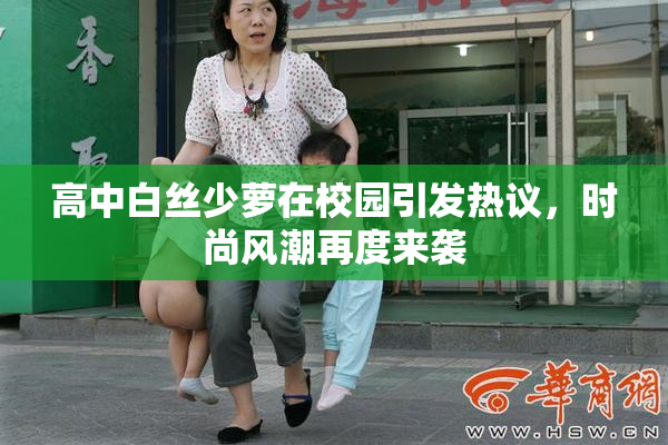 高中白丝少萝在校园引发热议，时尚风潮再度来袭