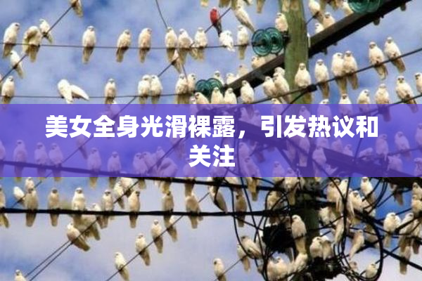 美女全身光滑裸露，引发热议和关注