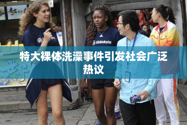 特大裸体洗澡事件引发社会广泛热议