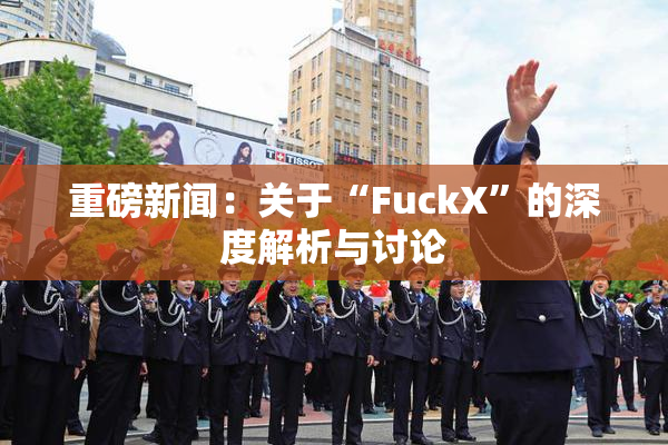 重磅新闻：关于“FuckX”的深度解析与讨论