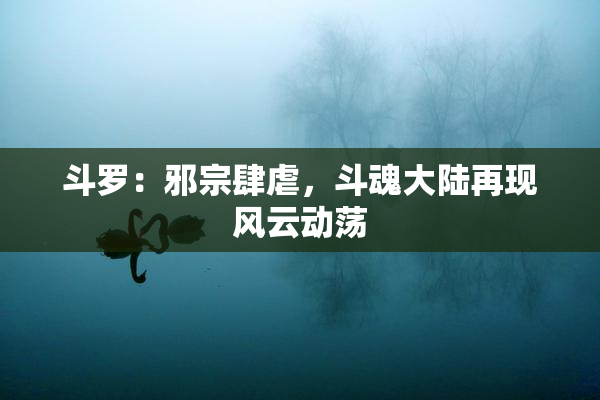 斗罗：邪宗肆虐，斗魂大陆再现风云动荡