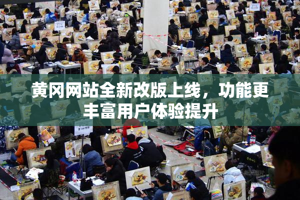 黄冈网站全新改版上线，功能更丰富用户体验提升