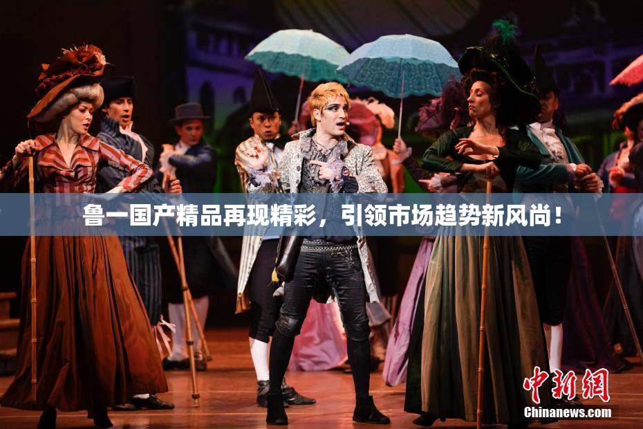 鲁一国产精品再现精彩，引领市场趋势新风尚！