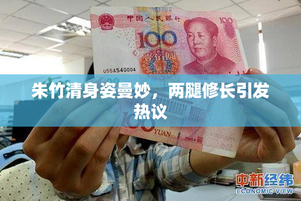 朱竹清身姿曼妙，两腿修长引发热议