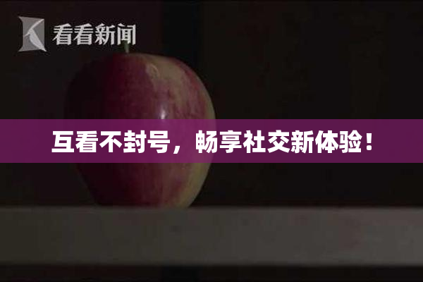 互看不封号，畅享社交新体验！