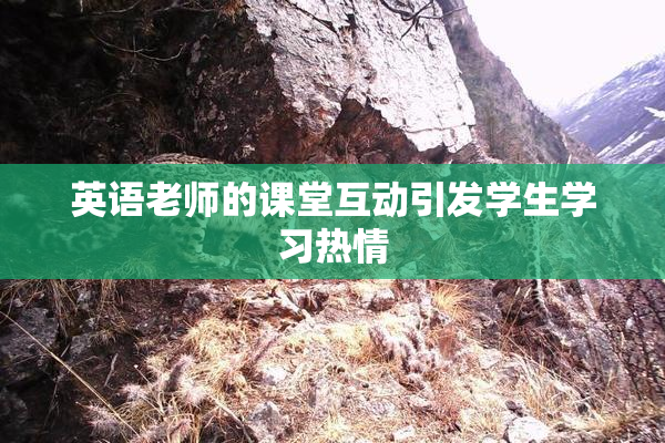 英语老师的课堂互动引发学生学习热情