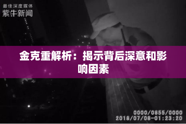 金克重解析：揭示背后深意和影响因素