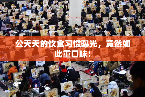 公天天的饮食习惯曝光，竟然如此重口味！