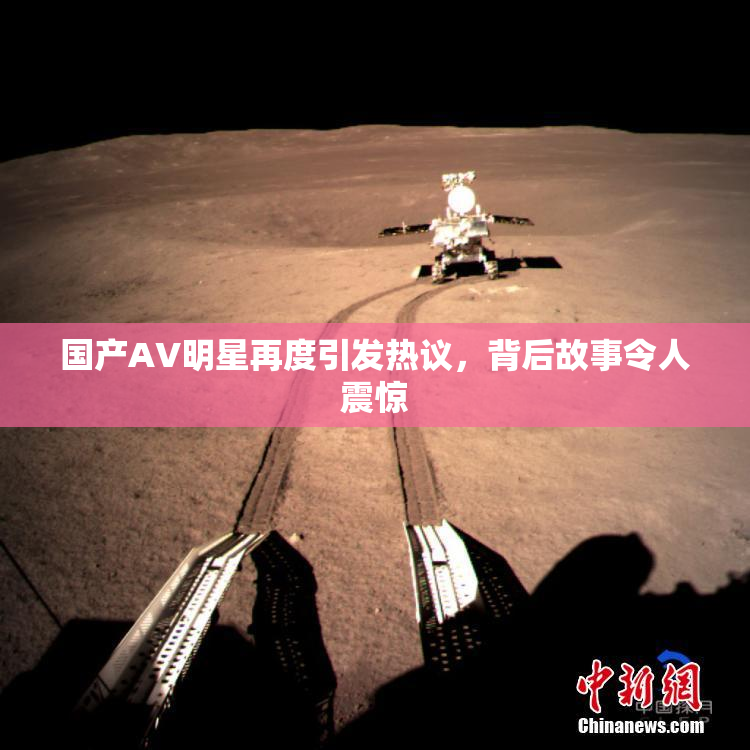 国产AV明星再度引发热议，背后故事令人震惊