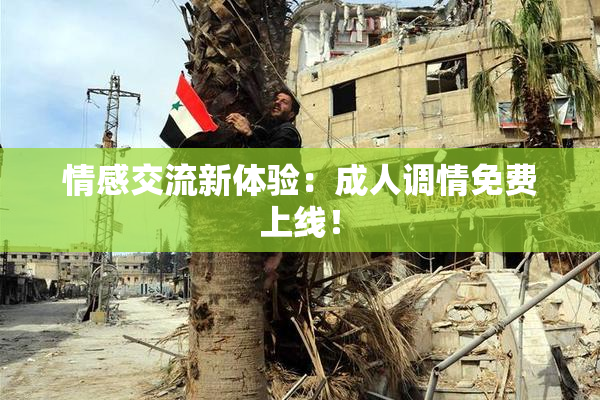 情感交流新体验：成人调情免费上线！