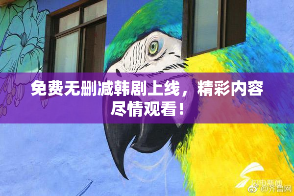 免费无删减韩剧上线，精彩内容尽情观看！