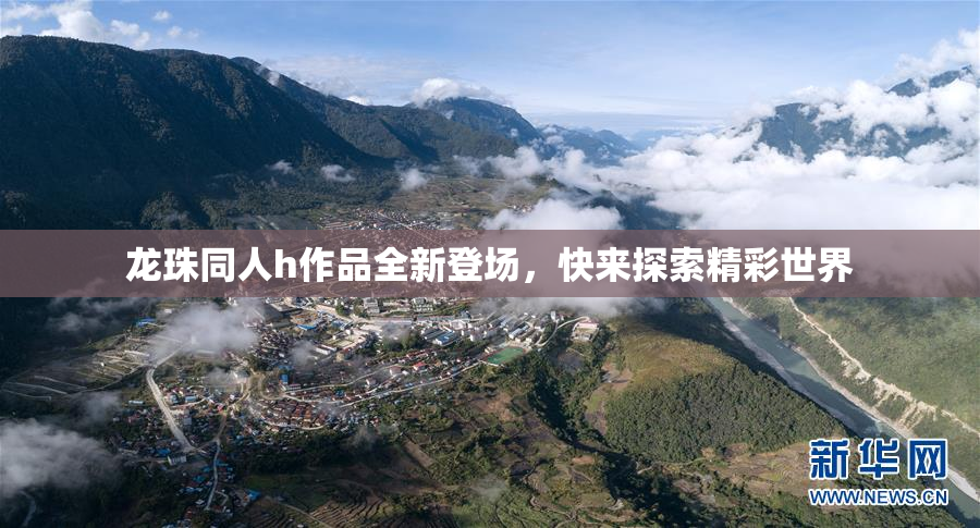 龙珠同人h作品全新登场，快来探索精彩世界
