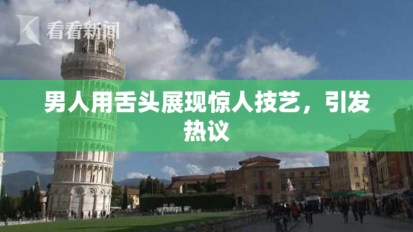 男人用舌头展现惊人技艺，引发热议