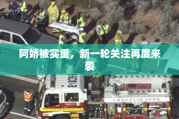 阿娇被实重，新一轮关注再度来袭