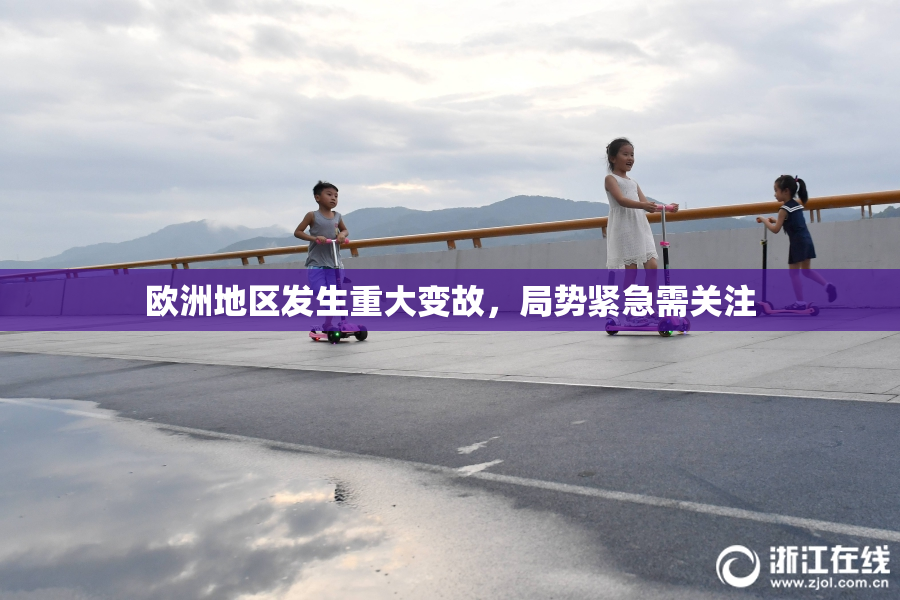 欧洲地区发生重大变故，局势紧急需关注