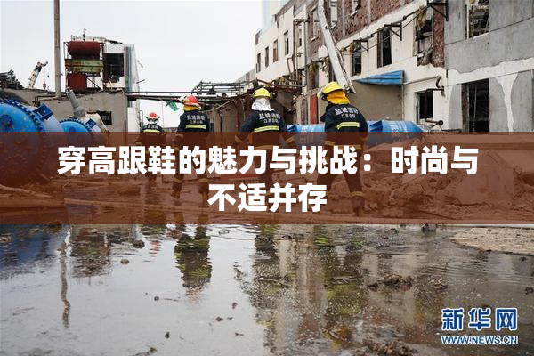 穿高跟鞋的魅力与挑战：时尚与不适并存