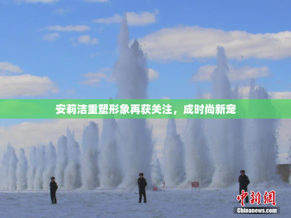 安莉洁重塑形象再获关注，成时尚新宠