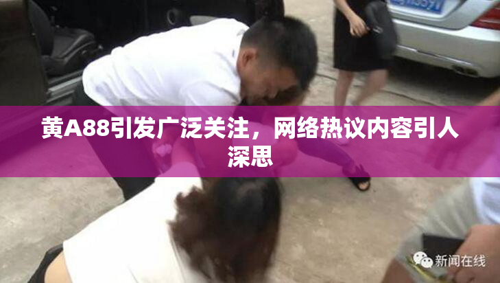 黄A88引发广泛关注，网络热议内容引人深思