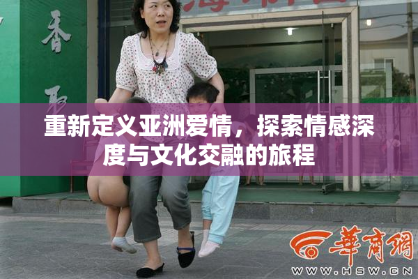重新定义亚洲爱情，探索情感深度与文化交融的旅程