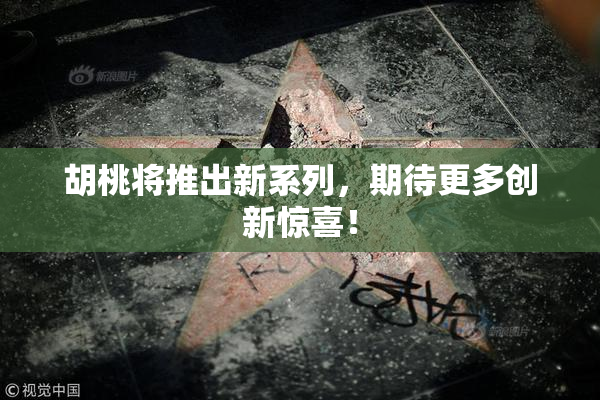 胡桃将推出新系列，期待更多创新惊喜！
