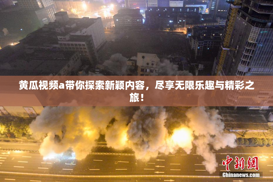 黄瓜视频a带你探索新颖内容，尽享无限乐趣与精彩之旅！