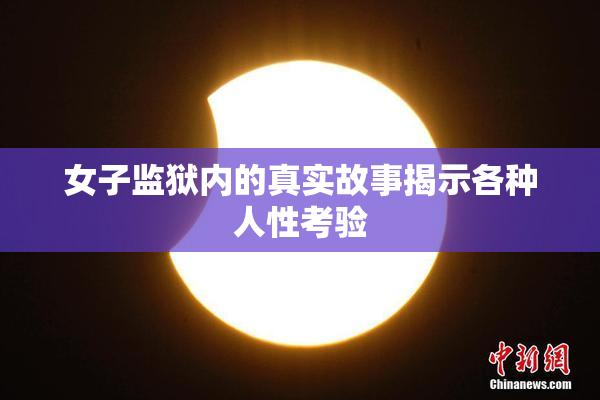女子监狱内的真实故事揭示各种人性考验