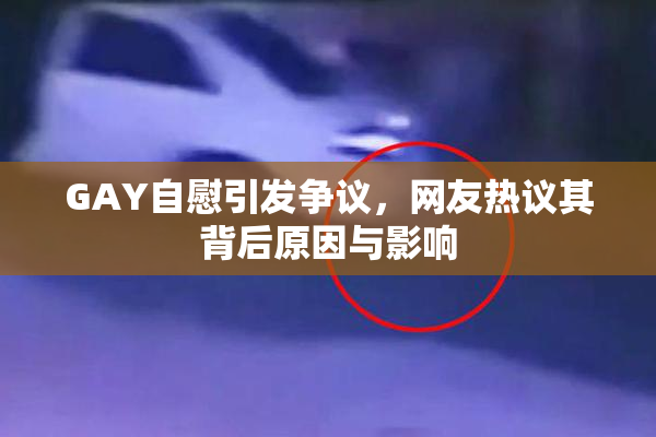 GAY自慰引发争议，网友热议其背后原因与影响