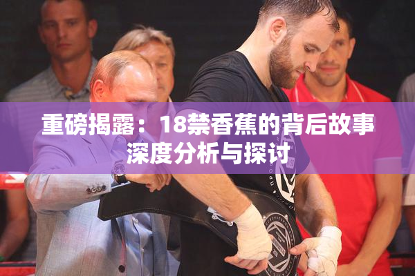 重磅揭露：18禁香蕉的背后故事深度分析与探讨