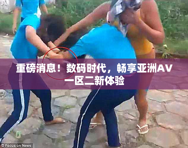 重磅消息！数码时代，畅享亚洲AV一区二新体验
