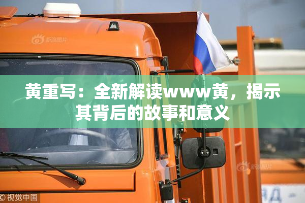 黄重写：全新解读www黄，揭示其背后的故事和意义