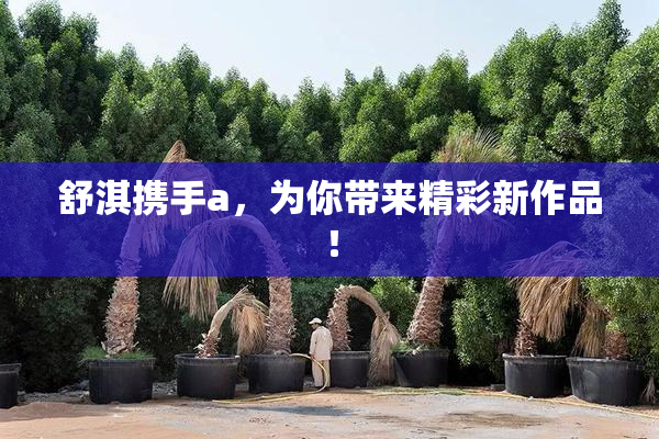舒淇携手a，为你带来精彩新作品！