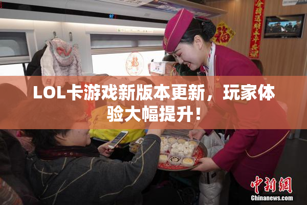 LOL卡游戏新版本更新，玩家体验大幅提升！
