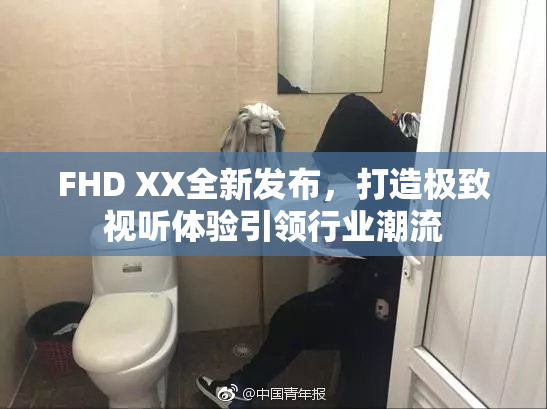 FHD XX全新发布，打造极致视听体验引领行业潮流