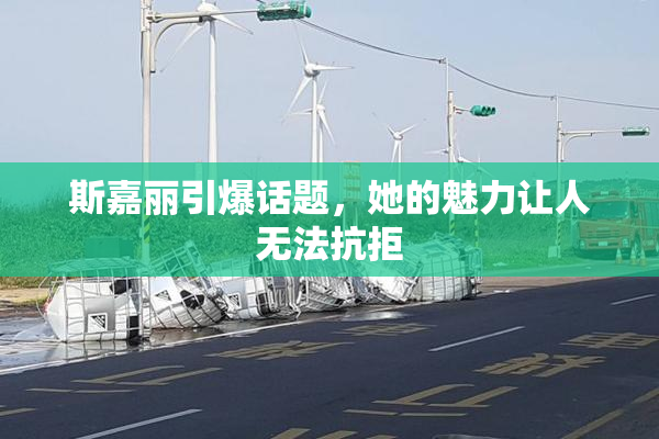 斯嘉丽引爆话题，她的魅力让人无法抗拒