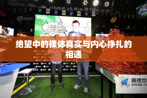 绝望中的裸体真实与内心挣扎的相遇