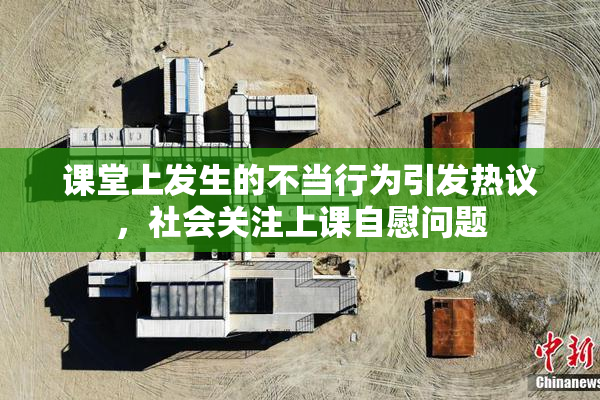 课堂上发生的不当行为引发热议，社会关注上课自慰问题