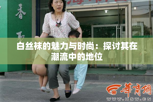 白丝袜的魅力与时尚：探讨其在潮流中的地位