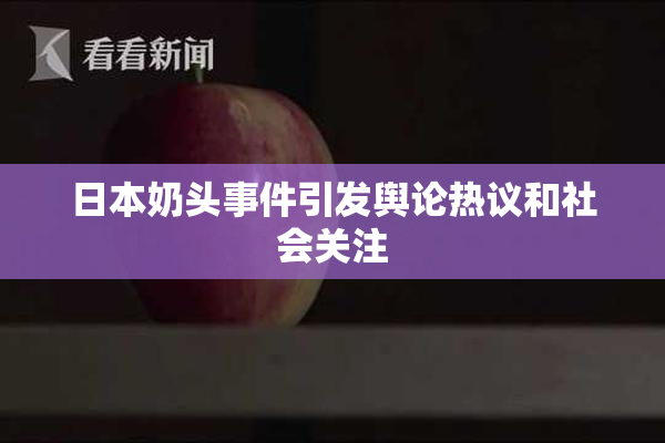 日本奶头事件引发舆论热议和社会关注