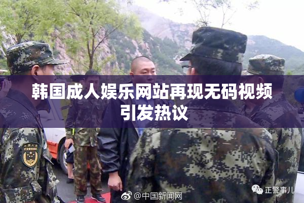韩国成人娱乐网站再现无码视频 引发热议
