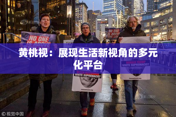 黄桃视：展现生活新视角的多元化平台