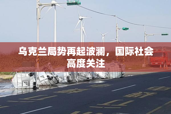 乌克兰局势再起波澜，国际社会高度关注
