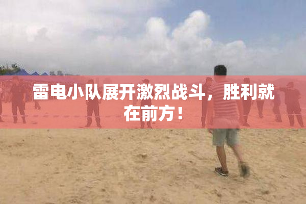 雷电小队展开激烈战斗，胜利就在前方！