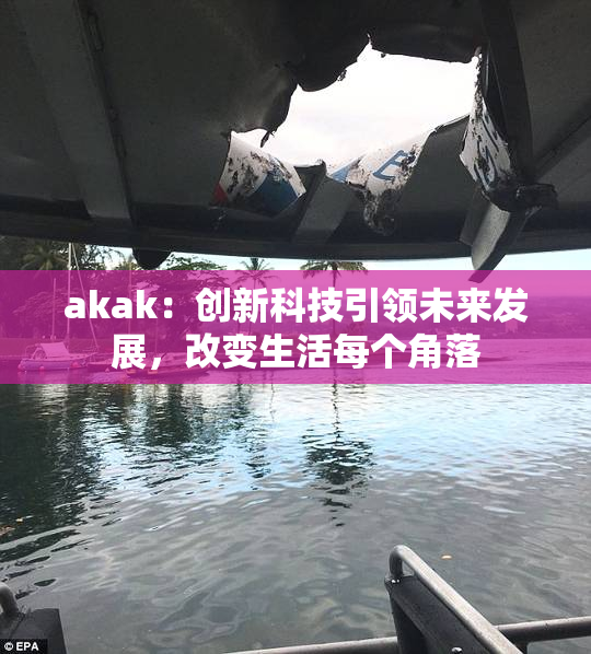 akak：创新科技引领未来发展，改变生活每个角落
