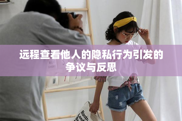 远程查看他人的隐私行为引发的争议与反思