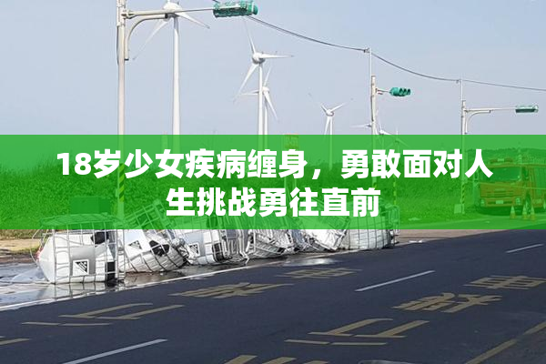 18岁少女疾病缠身，勇敢面对人生挑战勇往直前