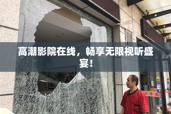 高潮影院在线，畅享无限视听盛宴！